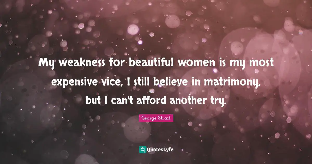 Matrimony Quotes: "My weakness for beautiful women is my most expensive vice, I still believe in matrimony, but I can't afford another try."
