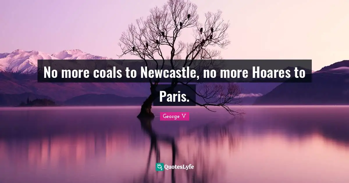 No more coals to Newcastle, no more Hoares to Paris.