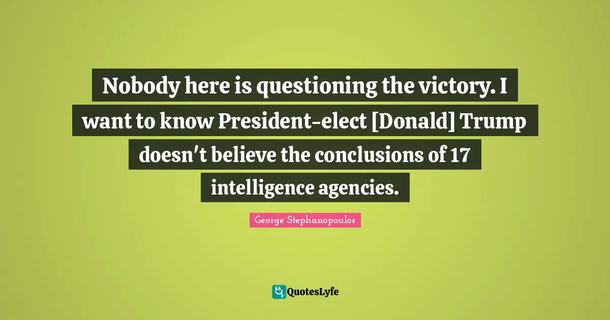 Nobody here is questioning the victory. I want to know President-elect [Donald] Trump doesn't believe the conclusions of 17 intelligence agencies.