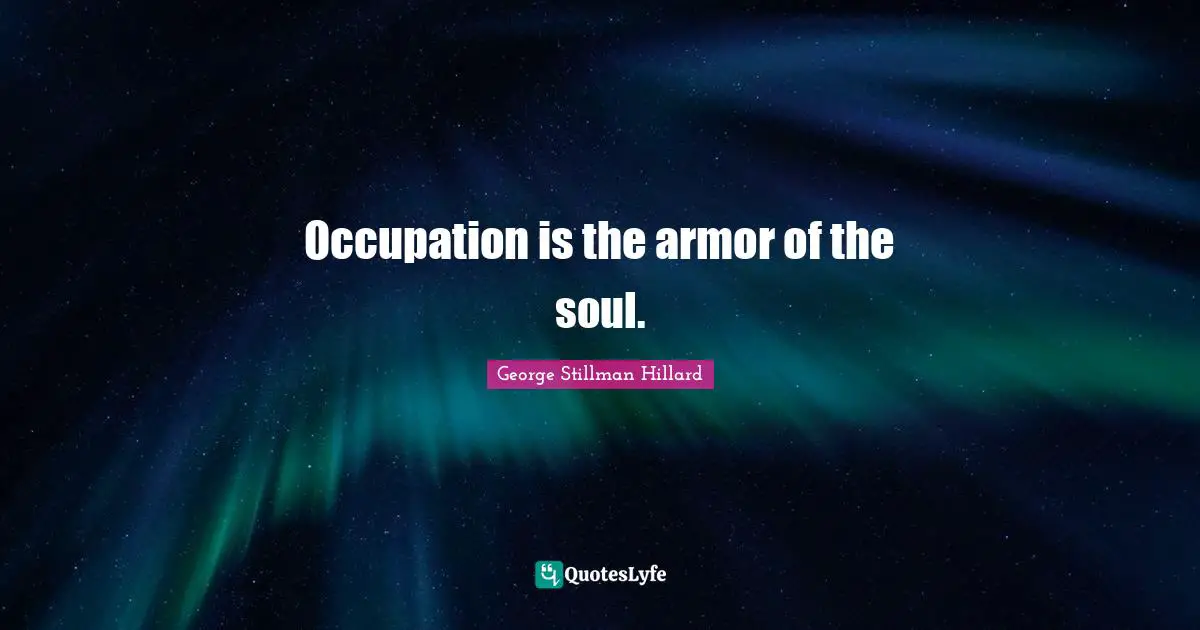 Occupation is the armor of the soul.