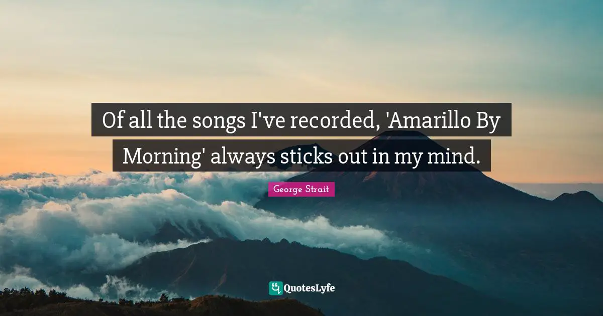 George Strait Quotes: "Of all the songs I've recorded, 'Amarillo By Morning' always sticks out in my mind."