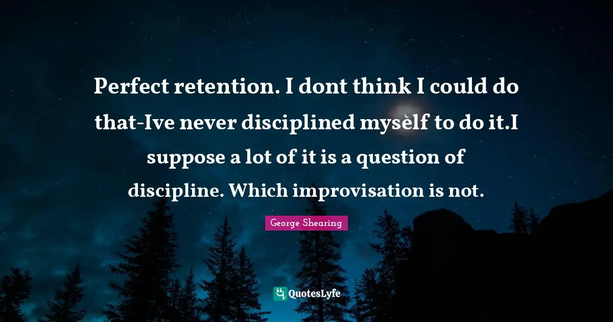 Improvisation Quotes: "Perfect retention. I dont think I could do that-Ive never disciplined myself to do it.I suppose a lot of it is a question of discipline. Which improvisation is not."