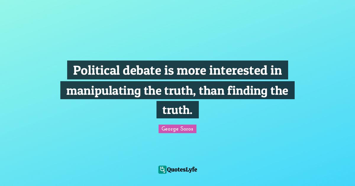 Finding Out The Truth Quotes: "Political debate is more interested in manipulating the truth, than finding the truth."