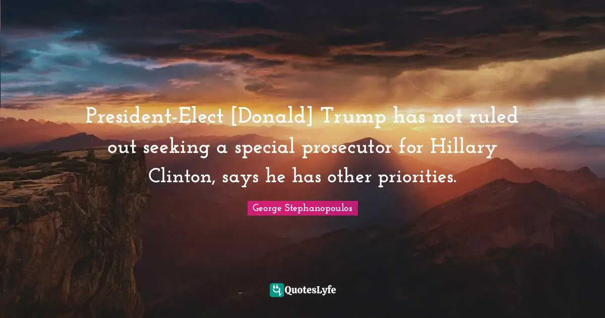 Prosecutor Quotes: "President-Elect [Donald] Trump has not ruled out seeking a special prosecutor for Hillary Clinton, says he has other priorities."