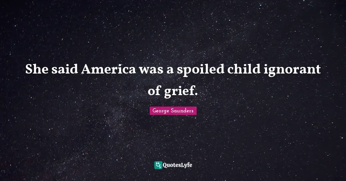 She said America was a spoiled child ignorant of grief.