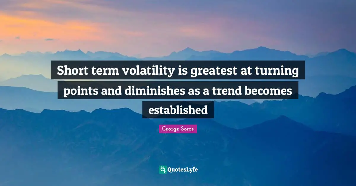 George Soros Quotes: "Short term volatility is greatest at turning points and diminishes as a trend becomes established"