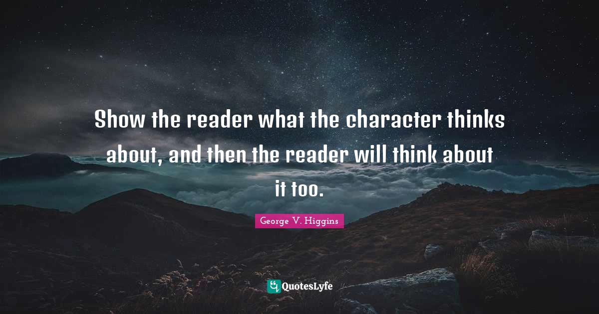 Show the reader what the character thinks about, and then the reader w
