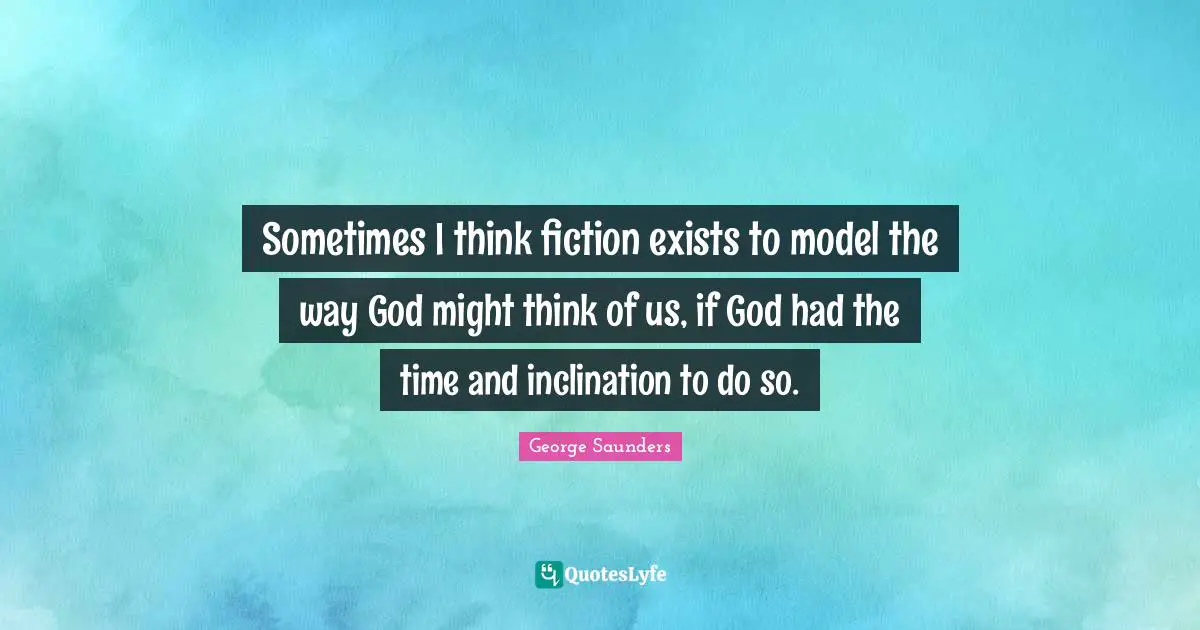Sometimes I think fiction exists to model the way God might think of us, if God had the time and inclination to do so.