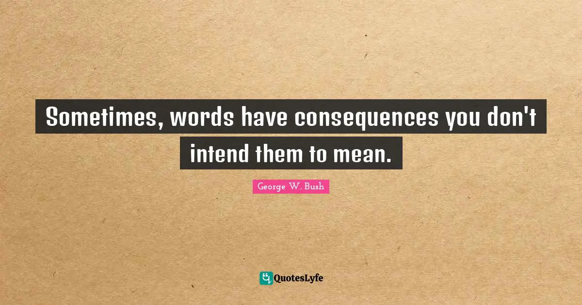 Sometimes, words have consequences you don't intend them to mean.