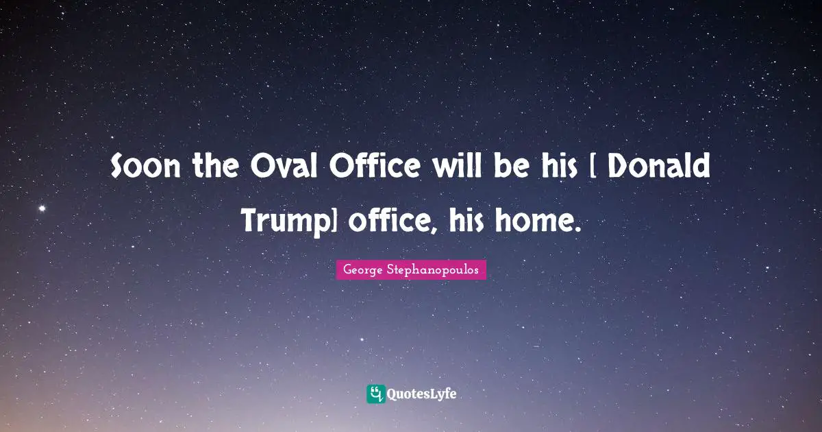 Soon the Oval Office will be his [ Donald Trump] office, his home.