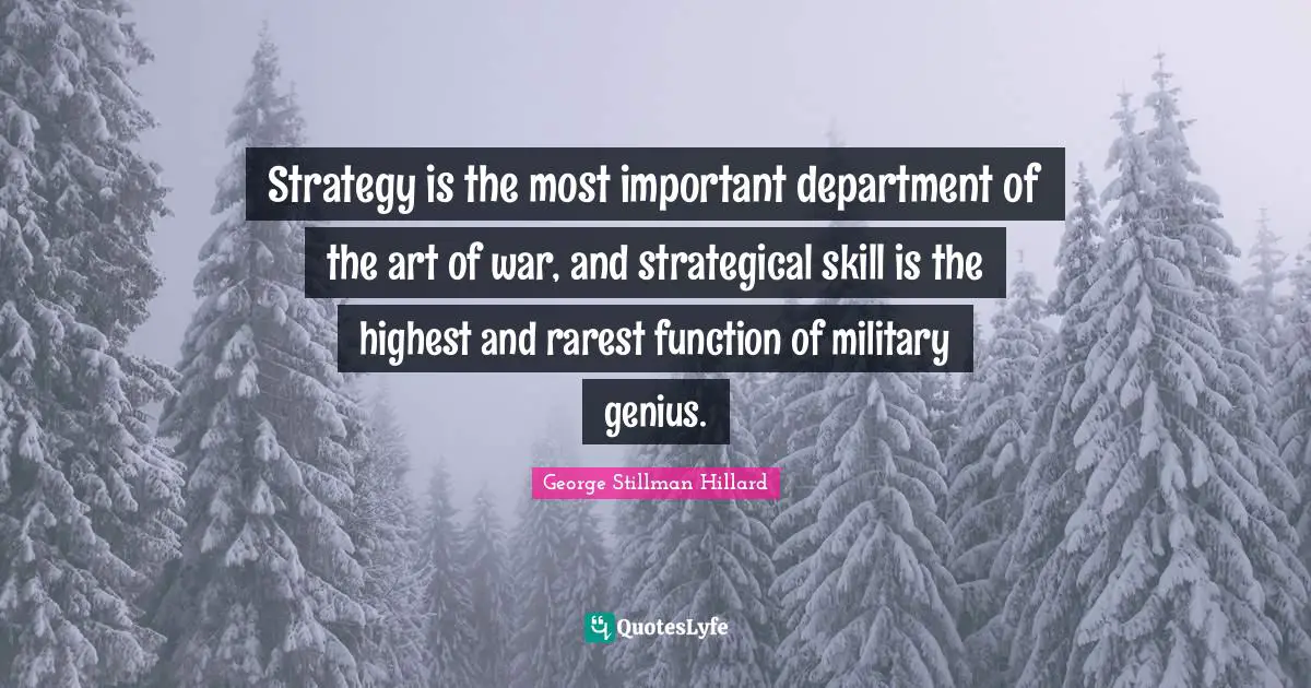Strategy is the most important department of the art of war, and strategical skill is the highest and rarest function of military genius.