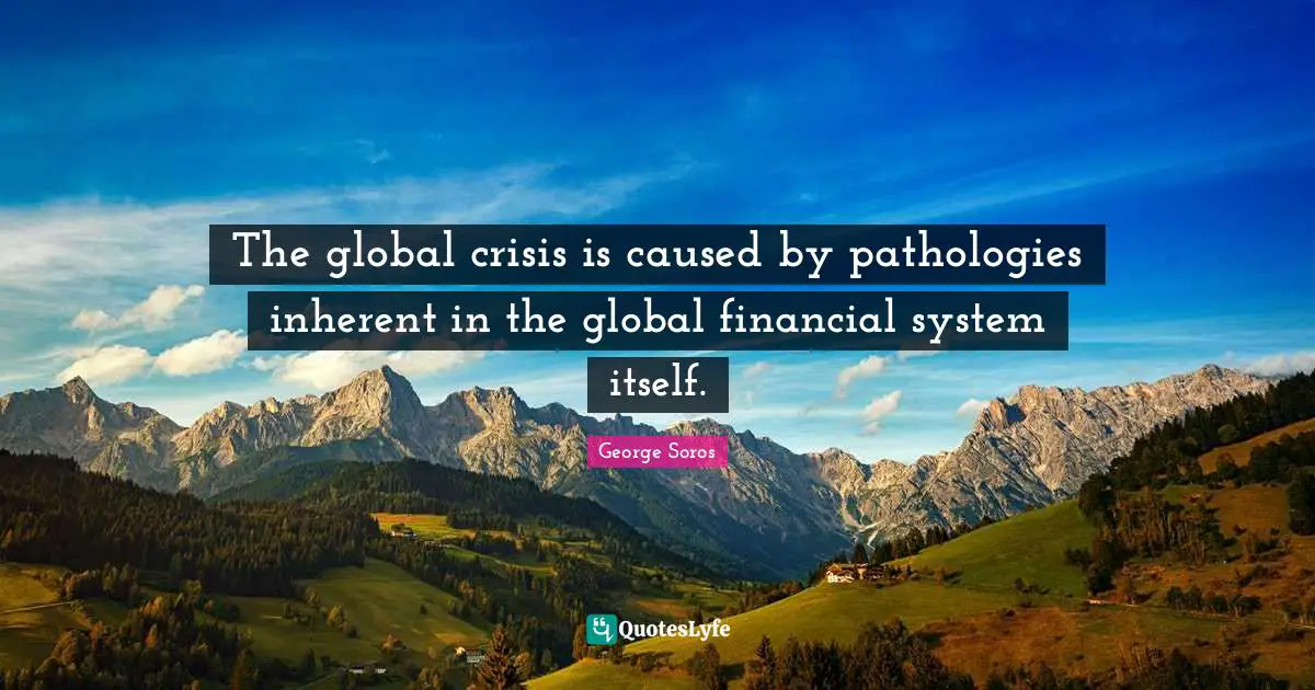 The global crisis is caused by pathologies inherent in the global financial system itself.