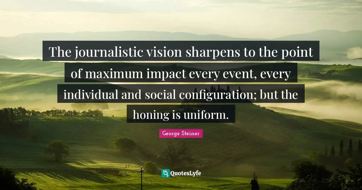 The journalistic vision sharpens to the point of maximum impact every event, every individual and social configuration; but the honing is uniform.