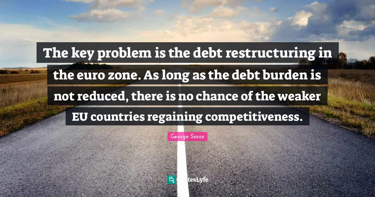 The key problem is the debt restructuring in the euro zone. As long as the debt burden is not reduced, there is no chance of the weaker EU countries regaining competitiveness.