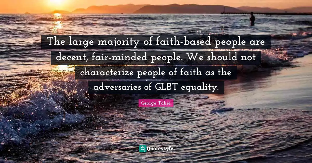 The large majority of faith-based people are decent, fair-minded people. We should not characterize people of faith as the adversaries of GLBT equality.