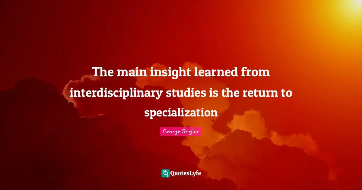 The main insight learned from interdisciplinary studies is the return to specialization