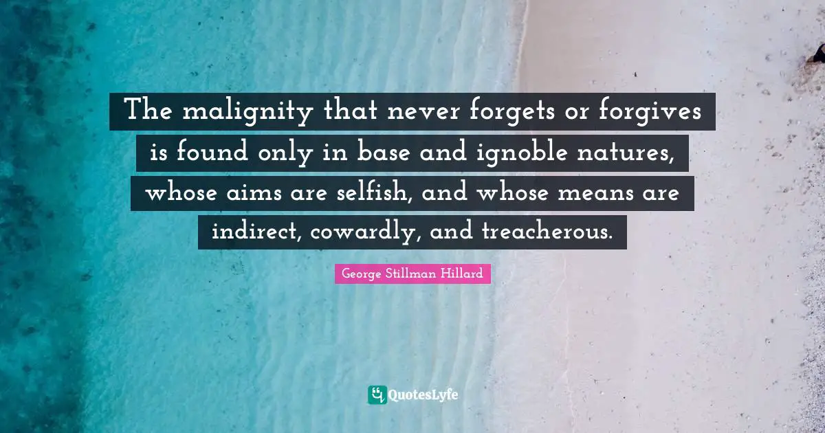 Treacherous Quotes: "The malignity that never forgets or forgives is found only in base and ignoble natures, whose aims are selfish, and whose means are indirect, cowardly, and treacherous."