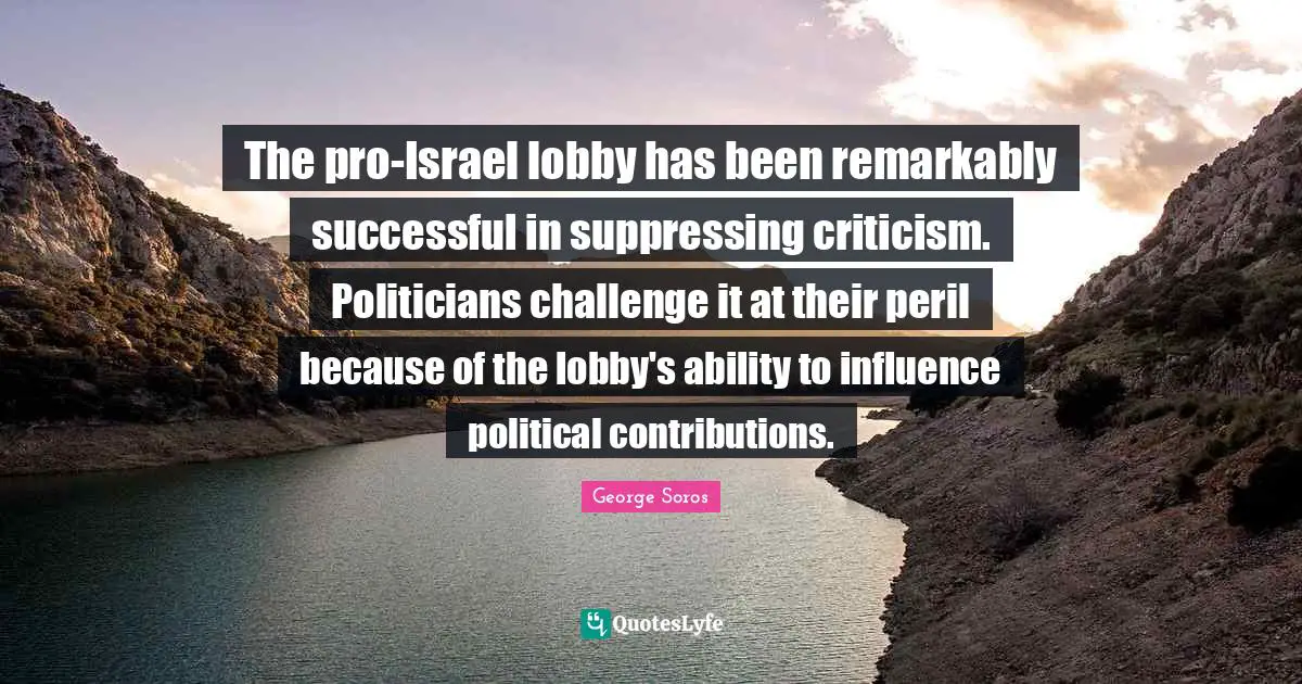 The pro-Israel lobby has been remarkably successful in suppressing criticism. Politicians challenge it at their peril because of the lobby's ability to influence political contributions.