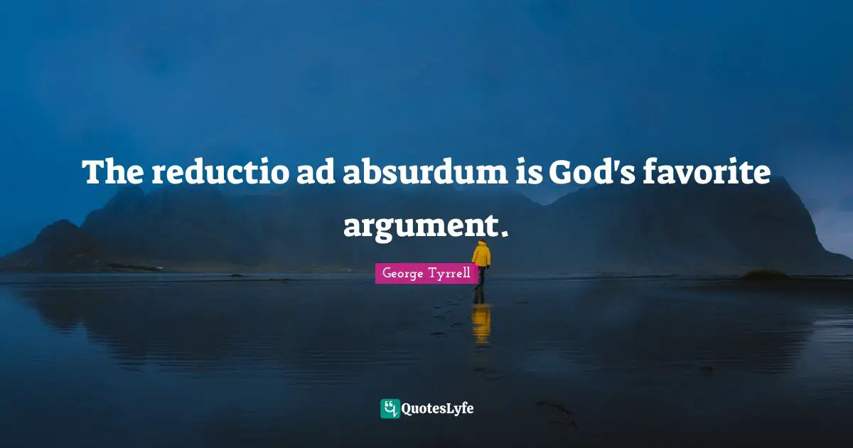 Ads Quotes: "The reductio ad absurdum is God's favorite argument."