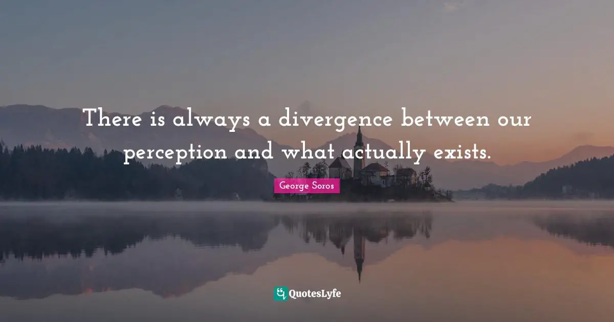 Divergence Quotes: "There is always a divergence between our perception and what actually exists."