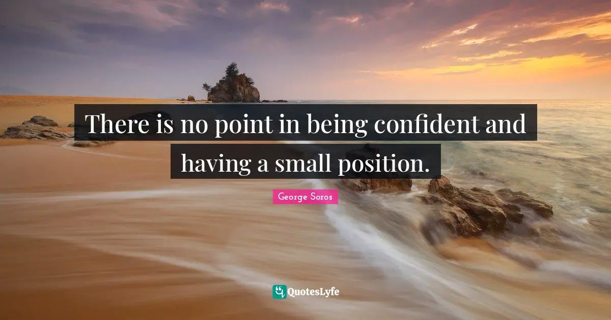 George Soros Quotes: "There is no point in being confident and having a small position."