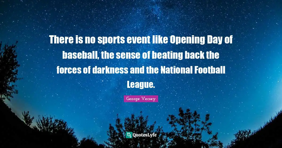 League Quotes: "There is no sports event like Opening Day of baseball, the sense of beating back the forces of darkness and the National Football League."