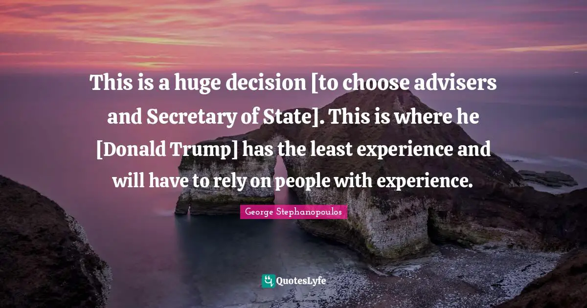 This is a huge decision [to choose advisers and Secretary of State]. This is where he [Donald Trump] has the least experience and will have to rely on people with experience.