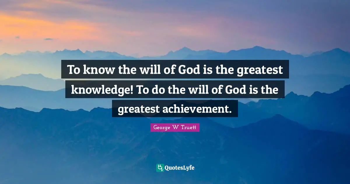 George W Truett Quotes: "To know the will of God is the greatest knowledge! To do the will of God is the greatest achievement."