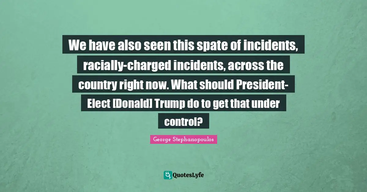 We have also seen this spate of incidents, racially-charged incidents, across the country right now. What should President-Elect [Donald] Trump do to get that under control?