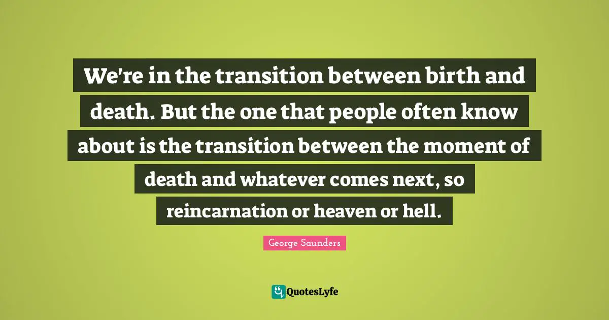 We're in the transition between birth and death. But the one that people often know about is the transition between the moment of death and whatever comes next, so reincarnation or heaven or hell.