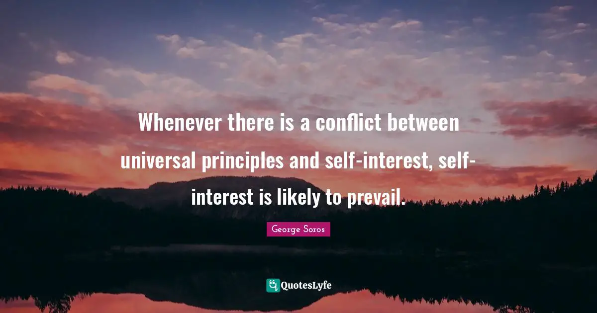 Whenever there is a conflict between universal principles and self-interest, self-interest is likely to prevail.