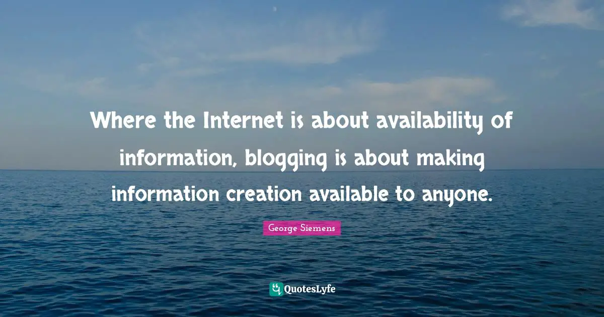 Where the Internet is about availability of information, blogging is about making information creation available to anyone.
