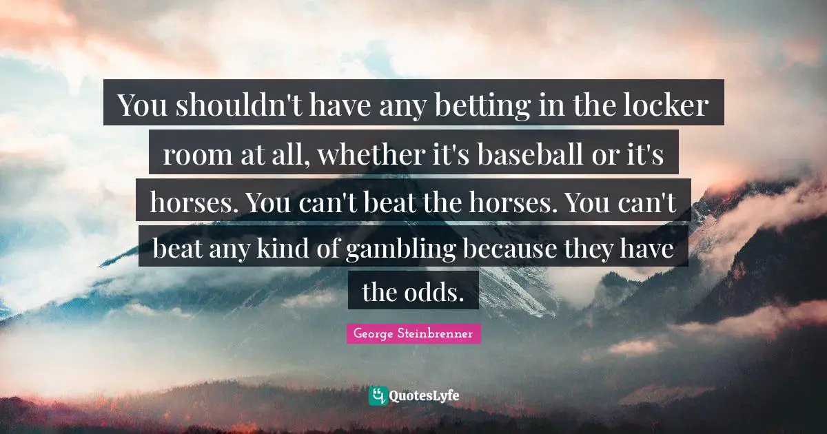 Odds Quotes: "You shouldn't have any betting in the locker room at all, whether it's baseball or it's horses. You can't beat the horses. You can't beat any kind of gambling because they have the odds."