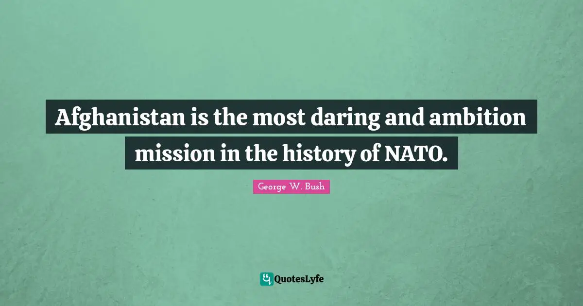 Afghanistan is the most daring and ambition mission in the history of NATO.