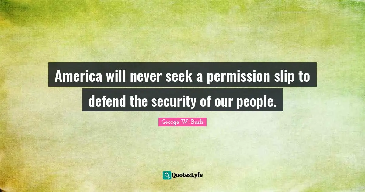 America will never seek a permission slip to defend the security of our people.