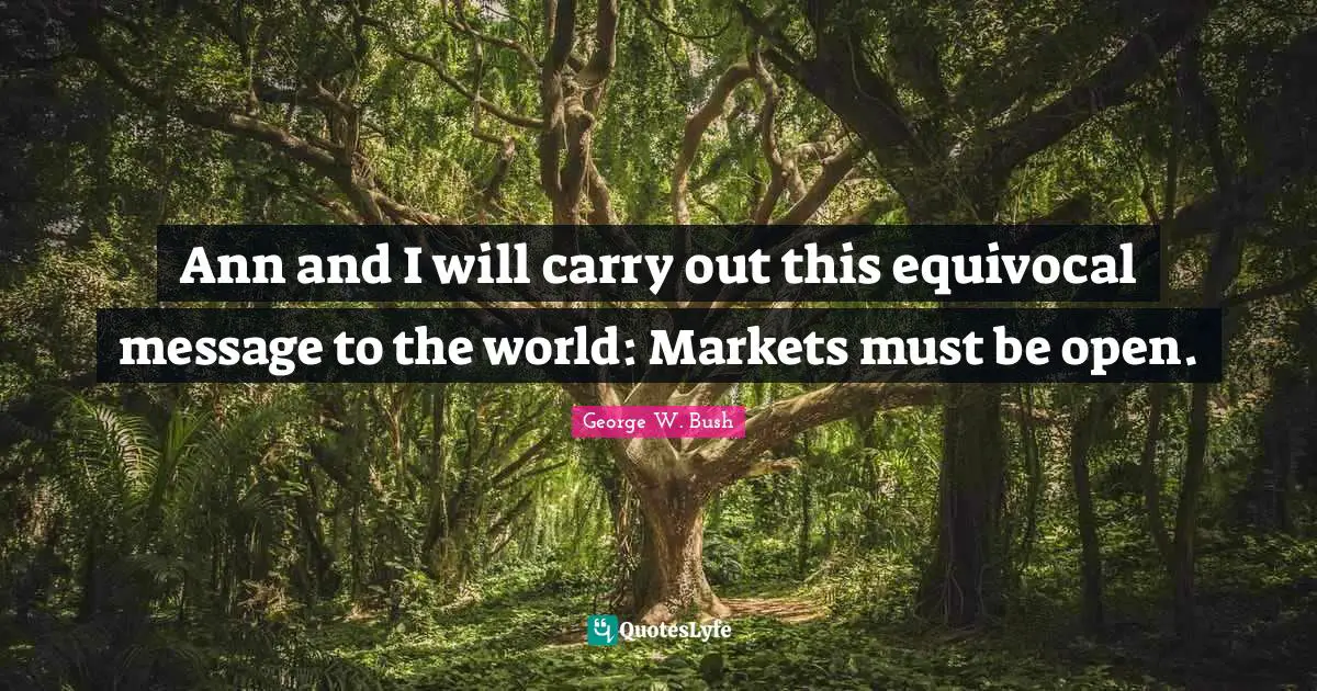 Ann and I will carry out this equivocal message to the world: Markets must be open.