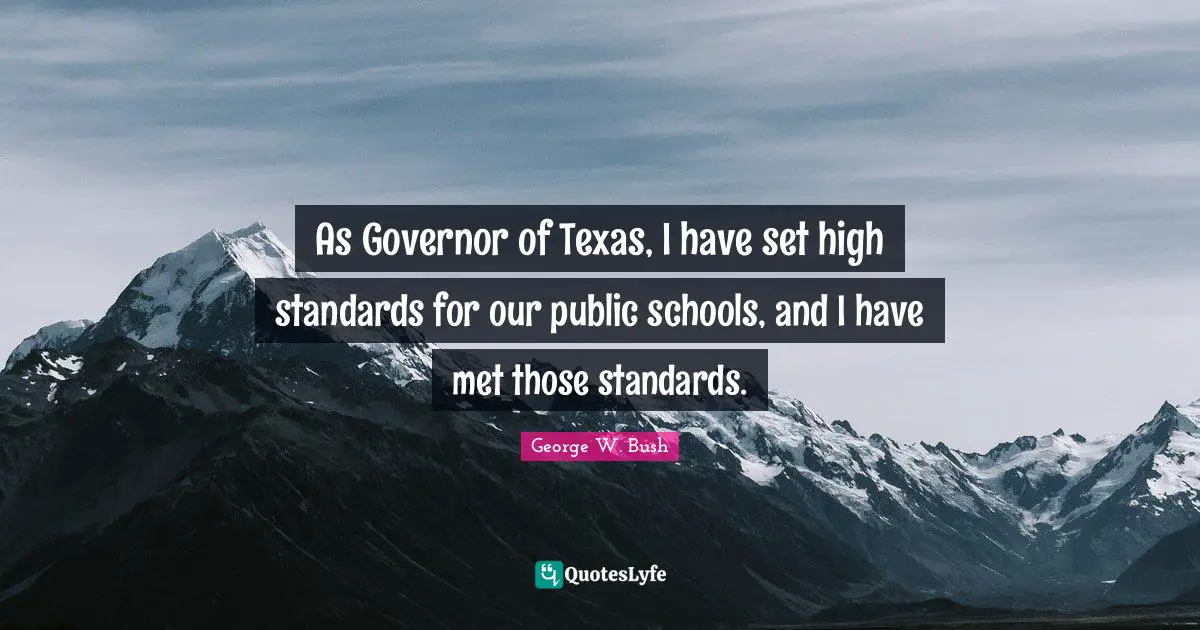 As Governor of Texas, I have set high standards for our public schools, and I have met those standards.