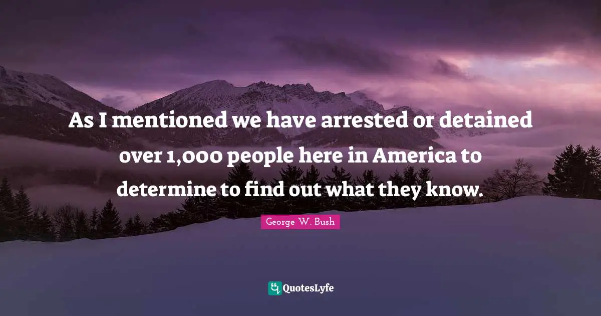 As I mentioned we have arrested or detained over 1,000 people here in America to determine to find out what they know.
