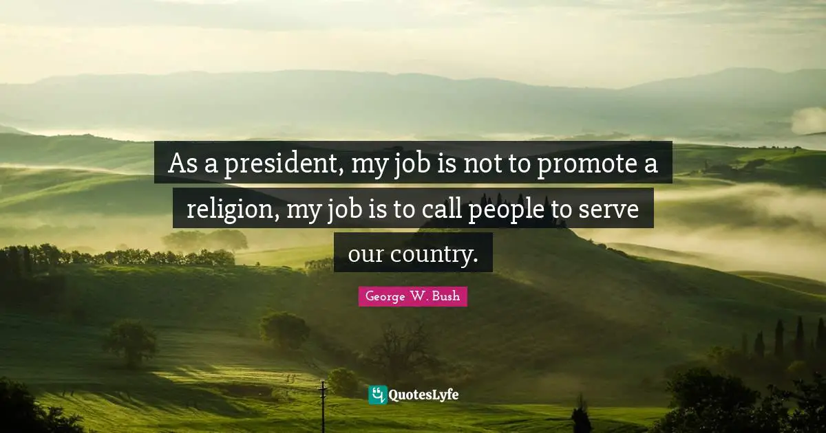 As a president, my job is not to promote a religion, my job is to call people to serve our country.
