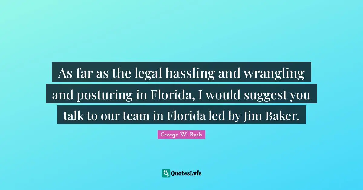 As far as the legal hassling and wrangling and posturing in Florida, I would suggest you talk to our team in Florida led by Jim Baker.