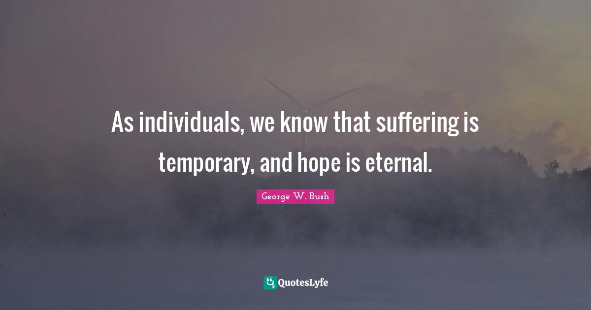 As individuals, we know that suffering is temporary, and hope is eternal.