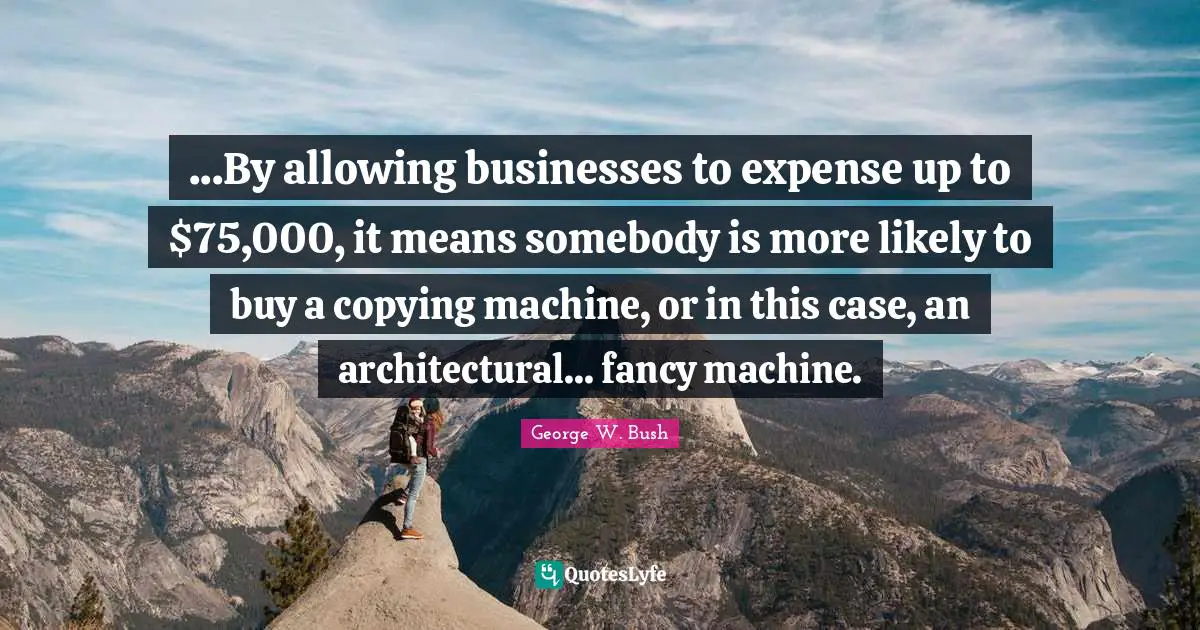 ...By allowing businesses to expense up to $75,000, it means somebody is more likely to buy a copying machine, or in this case, an architectural... fancy machine.