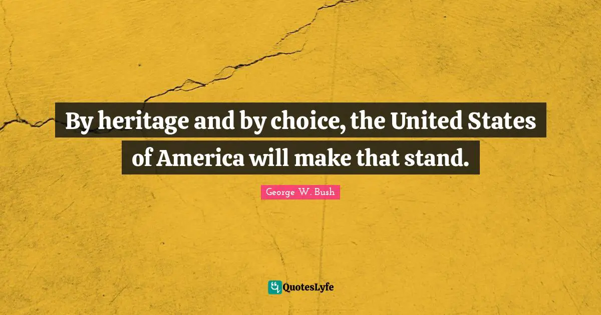 By heritage and by choice, the United States of America will make that stand.