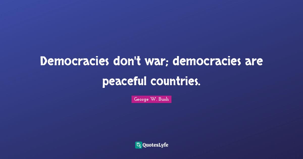Democracies don't war; democracies are peaceful countries.
