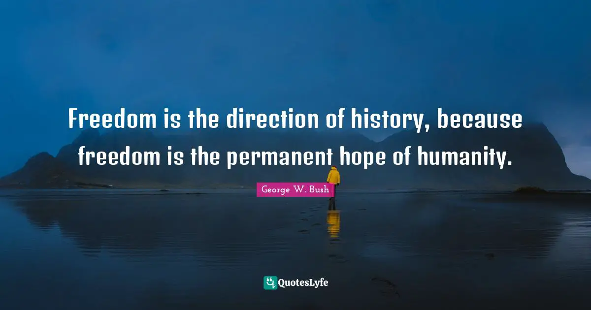 Freedom is the direction of history, because freedom is the permanent hope of humanity.