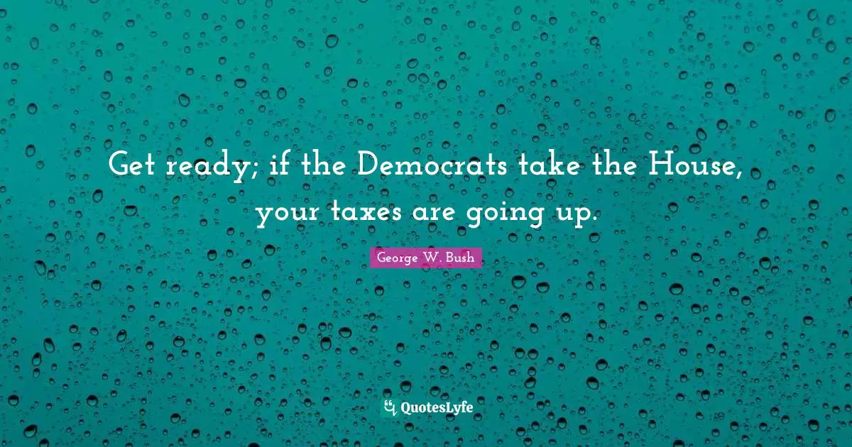 Get ready; if the Democrats take the House, your taxes are going up.