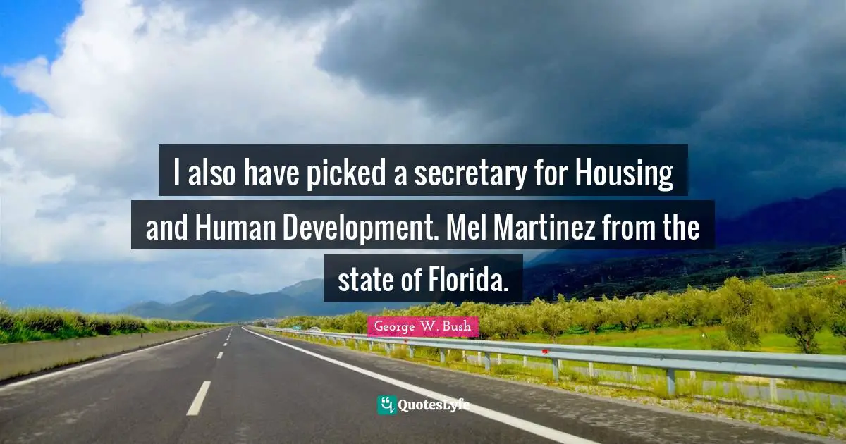 I also have picked a secretary for Housing and Human Development. Mel Martinez from the state of Florida.