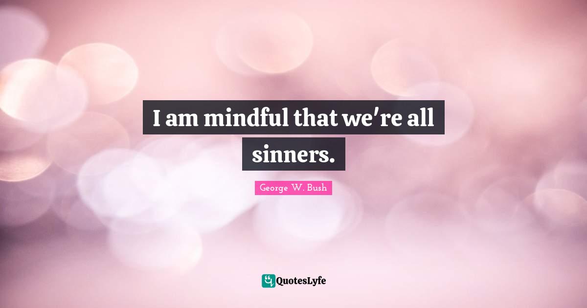 I am mindful that we're all sinners.
