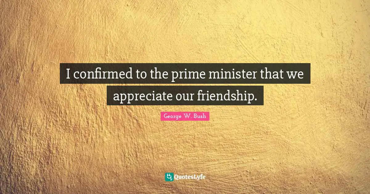I confirmed to the prime minister that we appreciate our friendship.