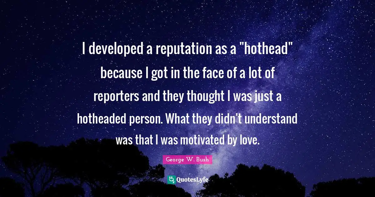 I developed a reputation as a "hothead" because I got in the face of a lot of reporters and they thought I was just a hotheaded person. What they didn't understand was that I was motivated by love.